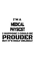 I'm A Medical Physicist I Suppose I Could Be Prouder But It's Highly Unlikely: Awesome Medical Physicist Notebook, Journal Gift, Diary, Doodle Gift or Notebook - 6 x 9 Compact Size- 109 Blank Lined Pages