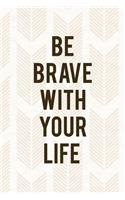 Be Brave With Your Life