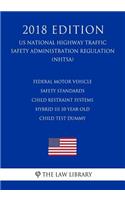 Federal Motor Vehicle Safety Standards - Child Restraint Systems - Hybrid III 10-Year-Old Child Test Dummy (US National Highway Traffic Safety Administration Regulation) (NHTSA) (2018 Edition)