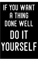 If You Want a Thing Done Well Do It Yourself: Funny Handyman Journal for Carpenters, Plumbers, Electricians - Blank Lined Journal (Composition Book, Notebook)