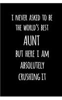 I Never Asked To Be The World's Best Aunt But Here I Am Absolutely Crushing It: Blank Lined Journal To Write In Notebook V1
