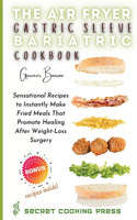 The Air Fryer Gastric Sleeve Bariatric Cookbook: Sensational Recipes to Instantly Make Fried Meals That Promote Healing After Weight-Loss Surgery