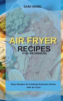 Air Fryer Recipes for Beginners: Easy Recipes for Cooking Exquisite Dishes with Air Fryer