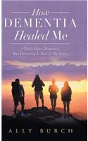 How Dementia Healed Me: I Don't Have Dementia. but Dementia Is Part of My Story.