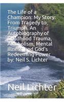 Life of a Champion: My Story: From Tragedy to Triumph. an Autobiography of Childhood Trauma, Alcoholism, Mental Illness, and God's Redeeming Power By: Neil S. Lichter