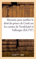 Memoire Pour Justifier Le Droit de Son Altesse Serenissime Monseigneur Le Prince de Conti: Sur Les Comtez Souveraines de Neufchatel Et de Vallengin En Suisse