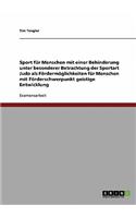 Sport für Menschen mit einer Behinderung unter besonderer Betrachtung der Sportart Judo als Fördermöglichkeiten für Menschen mit Förderschwerpunkt geistige Entwicklung: (German)