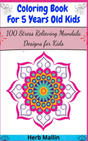 Coloring Book For 5 Years Old Kids: 100 Stress Relieving Mandala Designs for Kids