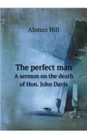 The Perfect Man a Sermon on the Death of Hon. John Davis