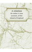 A relation Or rather A true account, of the island of England: (English)