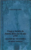 Viage a la Isla de Puerto-Rico En El Año 1797 Ejecutado Por Una Comision de Sabios Franceses