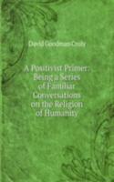 Positivist Primer: Being a Series of Familiar Conversations on the Religion of Humanity