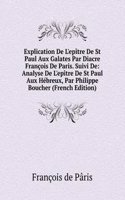 Explication De L'epitre De St Paul Aux Galates Par Diacre Francois De Paris. Suivi De: Analyse De L'epitre De St Paul Aux Hebreux, Par Philippe Boucher (French Edition)