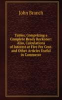 Tables, Comprizing a Complete Ready Reckoner: Also, Calculations of Interest at Five Per Cent. and Other Articles Useful in Commerce