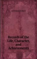 Records of the Life, Character, and Achievements