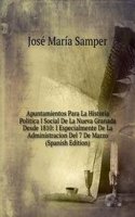 Apuntamientos Para La Historia Politica I Social De La Nueva Granada Desde 1810: I Especialmente De La Administracion Del 7 De Marzo (Spanish Edition)
