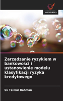 Zarzadzanie ryzykiem w bankowosci i ustanowienie modelu klasyfikacji ryzyka kredytowego