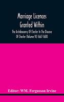 Marriage Licences Granted Within The Archdeaconry Of Chester In The Diocese Of Chester (Volume Vi) 1667-1680