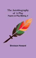 The Autobiography of a Play; Papers on Play-Making, II