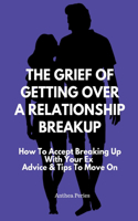 The Grief Of Getting Over A Relationship Breakup: How To Accept Breaking Up With Your Ex Advice And Tips To Move On(Relationships)