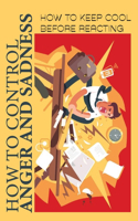How To Control Anger And Sadness: How To Keep Cool Before Reacting: Reduce Anger By Changing Your Perspective