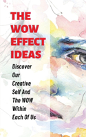 The WOW Effect Ideas: Discover Our Creative Self And The WOW Within Each Of Us: The Wow Effect And Your Business Success