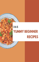 365 Yummy Beginner Recipes: A Beginner Cookbook to Fall In Love With