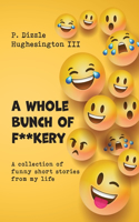 Whole Bunch of F**kery: A Collection of Funny Short Stories From My Life