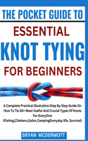 The Pocket Guide to Essential Knot Tying for Beginners: A Complete Practical illustrative Step By Step Guide On How To Tie 50+ Most Useful And Crucial Types Of Knots For EveryOne