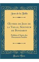 ?uvres de Jean de la Taille, Seigneur de Bondaroy: Publiées d'Après des Documents Inédits (Classic Reprint)
