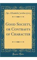 Good Society, or Contrasts of Character (Classic Reprint)