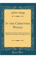 In the Christmas Woods: Being the Introductory Essay of a Series on Observations of Nature Through the Year (Classic Reprint): Being the Introductory Essay of a Series on Observations of Nature Through the Year (Classic Reprint)