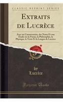 Extraits de LucrÃ¨ce: Avec Un Commentaire, Des Notes Et Une Ã?tude Sur La PoÃ©sie, La Philosophie, La Physique, Le Texte Et La Langue de LucrÃ¨ce (Classic Reprint): Avec Un Commentaire, Des Notes Et Une Ã?tude Sur La PoÃ©sie, La Philosophie, La Physique, Le Texte Et La Langue de LucrÃ¨ce (Classic Reprint)