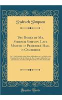 Two Books of Mr. Sydrach Simpson, Late Master of Pembroke-Hall in Cambridge