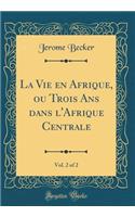 La Vie En Afrique, Ou Trois ANS Dans l'Afrique Centrale, Vol. 2 of 2 (Classic Reprint)