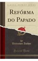 Refórma Do Papado (Classic Reprint)