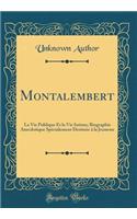 Montalembert: La Vie Publique Et La Vie Intime; Biographie Anecdotique Spï¿½cialement Destinï¿½e ï¿½ La Jeunesse (Classic Reprint): La Vie Publique Et La Vie Intime; Biographie Anecdotique Spï¿½cialement Destinï¿½e ï¿½ La Jeunesse (Classic Reprint)