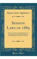 Session Laws of 1889: Passed at the Twenty-Third Regular, the Same Being the Sixth Biennial Session of the Legislature of the State of Kansas (Classic Reprint)