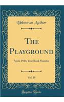 The Playground, Vol. 18: April, 1924; Year Book Number (Classic Reprint)