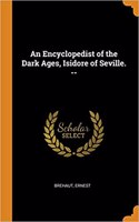 An Encyclopedist of the Dark Ages, Isidore of Seville. --