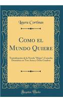 Como El Mundo Quiere: TeatralizaciÃ³n de la Novela "mujer"; Comedia DramÃ¡tica En Tres Actos Y Ocho Cuadros (Classic Reprint)