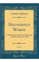 Household Words, Vol. 19: A Weekly Journal; From December 4, 1858, to May 23, 1859 (Classic Reprint): A Weekly Journal; From December 4, 1858, to May 23, 1859 (Classic Reprint)