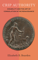 Crip Authority: Disability and the Art of Consolation in the Renaissance(Corporealities: Discourses of Disability)