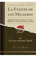 La Fuente de Los Milagros: Juguete Cï¿½mico-Lï¿½rico En Un Acto, Dividido En Cuatro Cuadros, En Prosa (Classic Reprint)