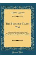 The Beecher-Tilton War: Theodore Tilton's Full Statement of the Preacher's Guilt; What Frank Moulton Had to Say; The Documents and Letters from Both Sides (Classic Reprint)