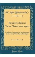 Burpee's Seeds That Grow for 1900: Wholesale Catalogue for Seedsmen and Dealers Only Who Buy to Sell Again (Classic Reprint)