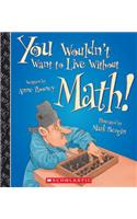 You Wouldn't Want to Live Without Math! (You Wouldn't Want to Live Without...) (Library Edition): (You Wouldn't Want to Live Without...)