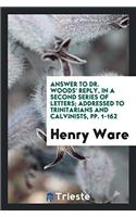 Answer to Dr. Woods' Reply, in a Second Series of Letters; Addressed to Trinitarians and Calvinists, Pp. 1-162