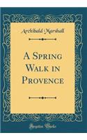A Spring Walk in Provence (Classic Reprint)
