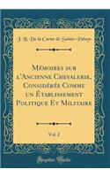 Mémoires sur l'Ancienne Chevalerie, Considérée Comme un Établissement Politique Et Militaire, Vol. 2 (Classic Reprint)